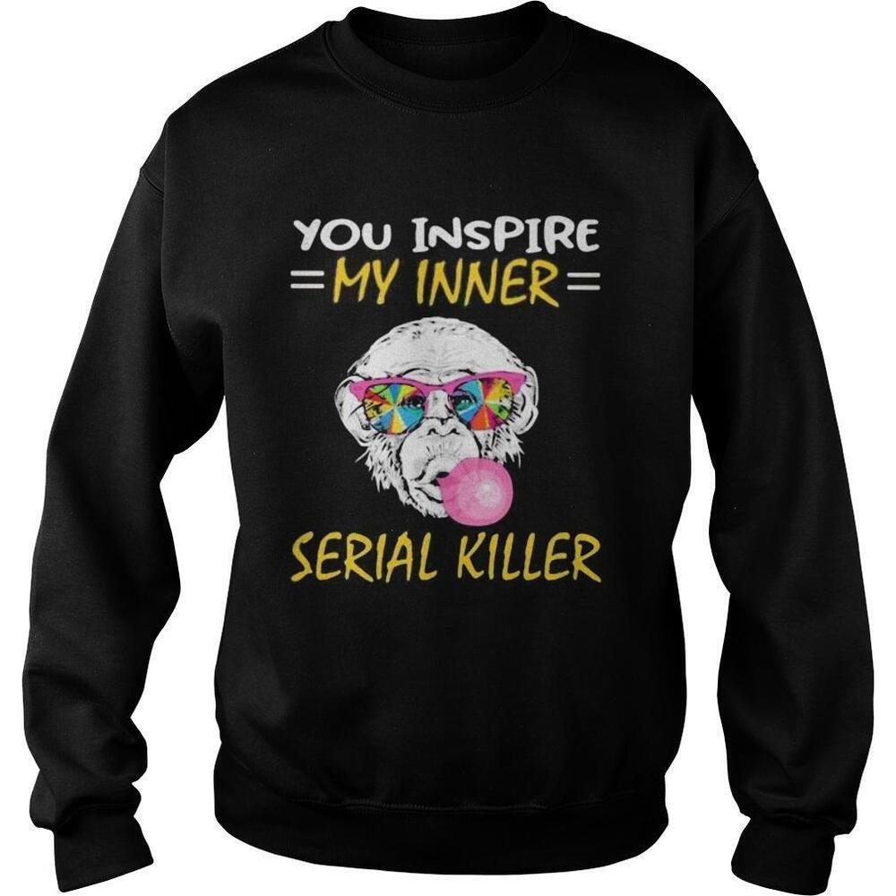 Monkey You Inspire My Inner Serial Killer Shirt